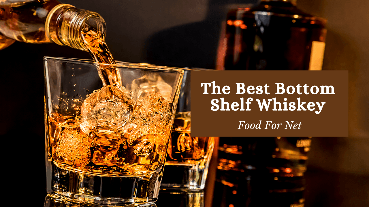 The Best Bottom Shelf Whiskey Food For Net