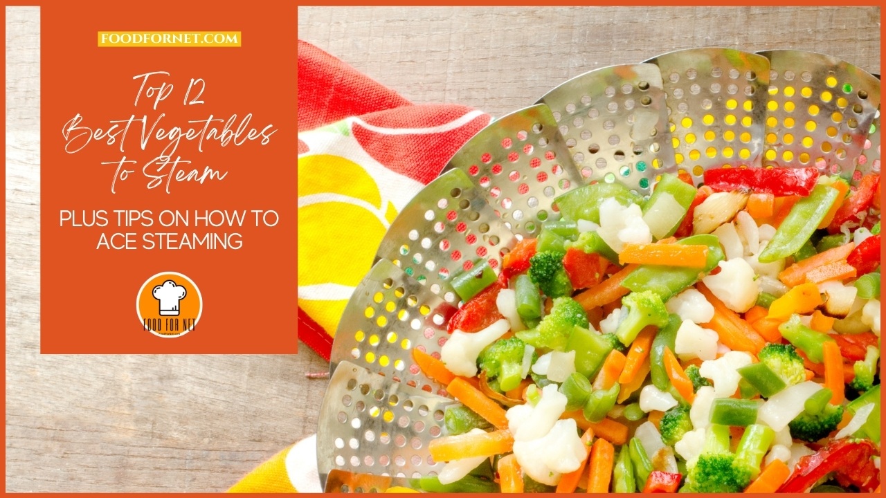 Top 12 Best Vegetables to Steam Plus Tips on How to Ace Steaming Food