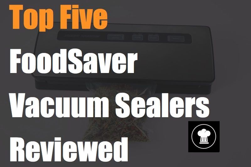 Top Five FoodSaver Vacuum Sealers Reviewed Food For Net